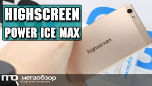 Обзор Highscreen Power Ice Max. Стильный и долгоиграющий смартфон