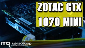 Обзор ZOTAC GeForce GTX 1070 Mini (ZT-P10700G-10M). Компактная и быстрая
