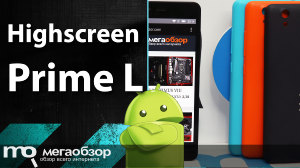 Обзор Highscreen Prime L. Яркий и доступный смартфон с LTE